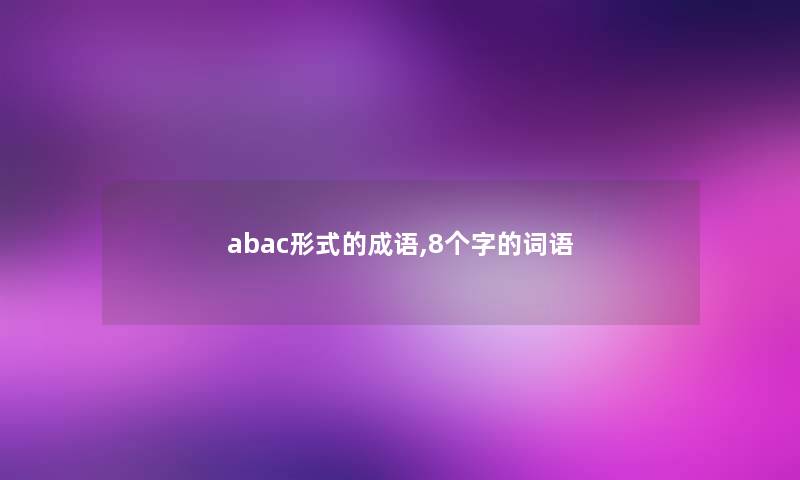 abac形式的成语,8个字的词语 abac形式的成语,8个字的词语
