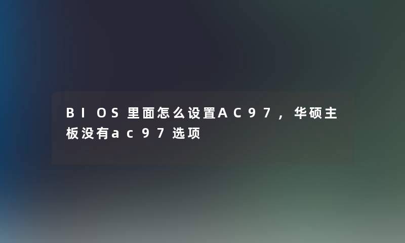 BIOS里面怎么设置AC97,华硕主板没有ac97选项 BIOS里面怎么设置AC97,华硕主板没有ac97选项