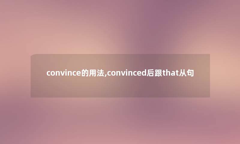 convince的用法,convinced后跟that从句 convince的用法,convinced后跟that从句