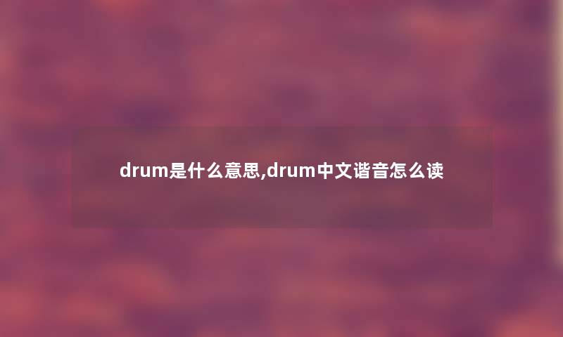 drum是什么意思,drum中文谐音怎么读 drum是什么意思,drum中文谐音怎么读
