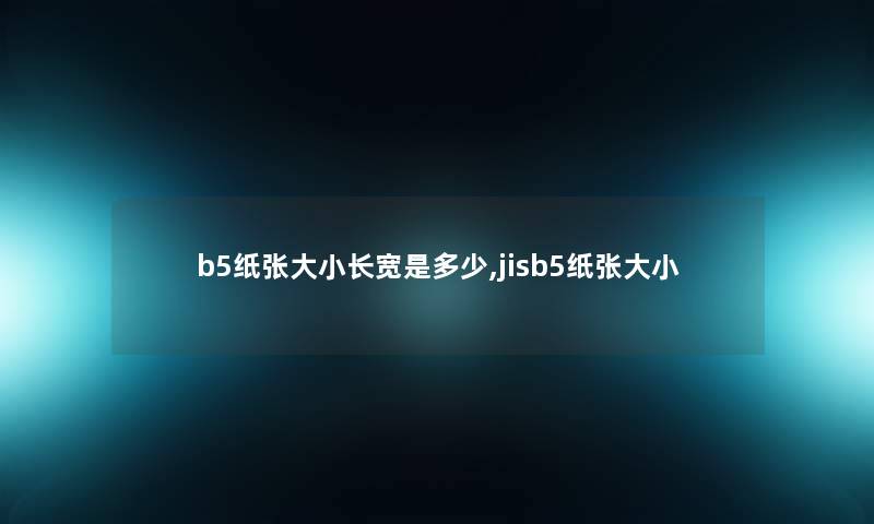 b5纸张大小长宽是多少,jisb5纸张大小