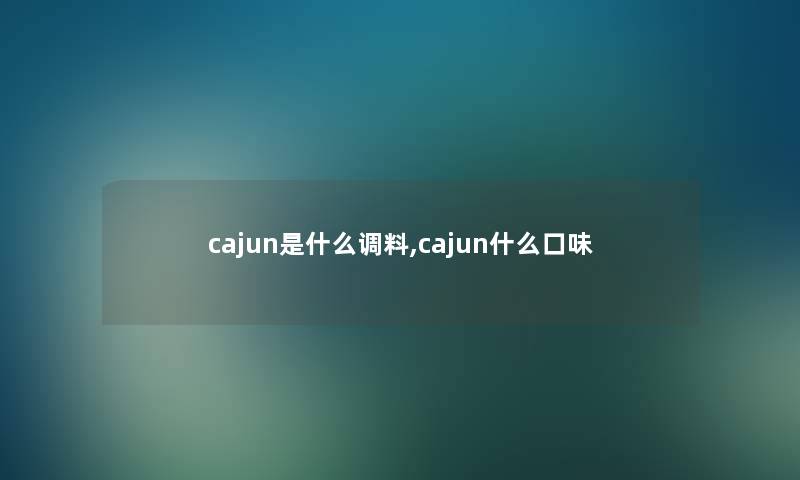 cajun是什么调料,cajun什么口味 cajun是什么调料,cajun什么口味
