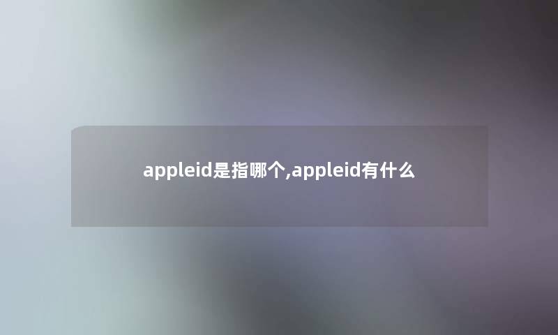 appleid是指哪个,appleid有什么