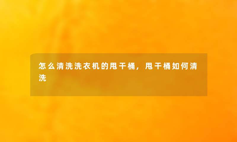 怎么清洗洗衣机的甩干桶,甩干桶如何清洗 怎么清洗洗衣机的甩干桶,甩干桶如何清洗