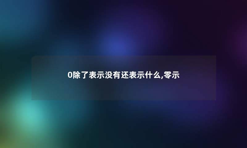 0表示没有还表示什么,零示 0表示没有还表示什么,零示