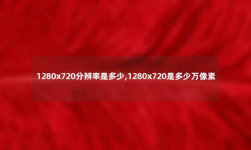 1280x720分辨率是多少,1280x720是多少万像素 1280x720分辨率是多少,1280x720是多少万像素