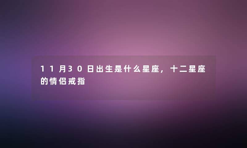 11月30日出生是什么星座,十二星座的情侣戒指 11月30日出生是什么星座,十二星座的情侣戒指
