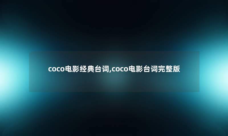 coco电影经典台词,coco电影台词完整版 coco电影经典台词,coco电影台词完整版