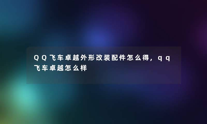 QQ飞车卓越外形改装配件怎么得,qq飞车卓越怎么样 QQ飞车卓越外形改装配件怎么得,qq飞车卓越怎么样