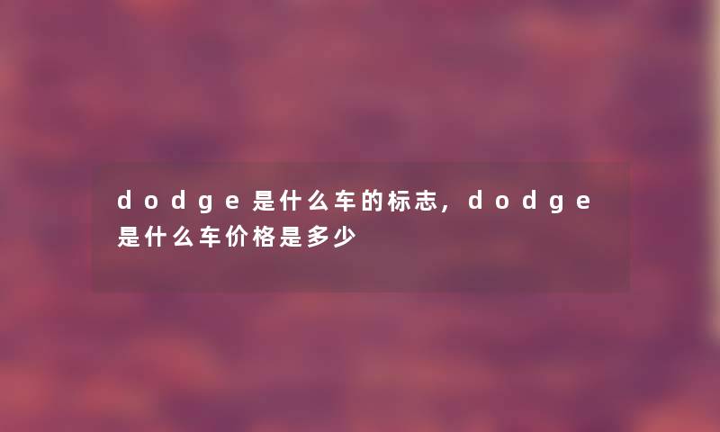 dodge是什么车的标志,dodge是什么车价格是多少 dodge是什么车的标志,dodge是什么车价格是多少