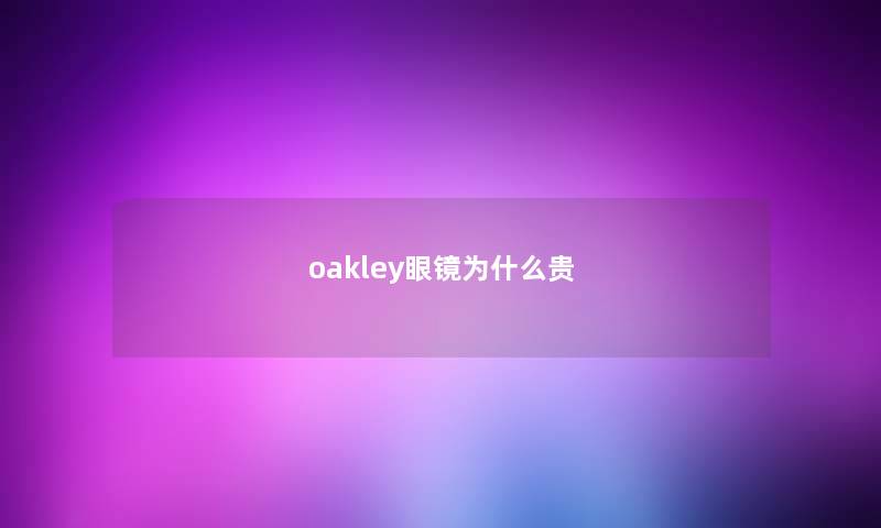 oakley眼镜为什么贵 oakley眼镜为什么贵