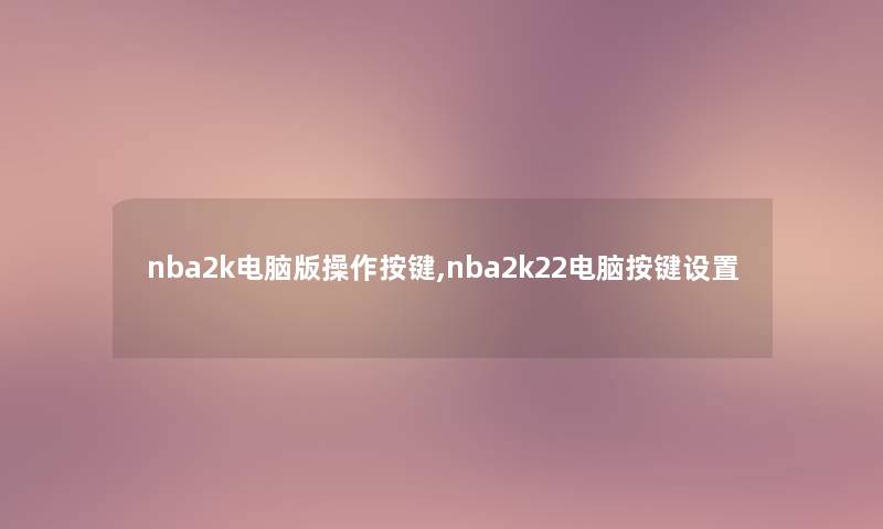nba2k电脑版操作按键,nba2k22电脑按键设置 nba2k电脑版操作按键,nba2k22电脑按键设置