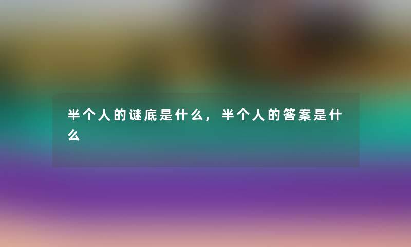 半个人的谜底是什么,半个人的答案是什么 半个人的谜底是什么,半个人的答案是什么