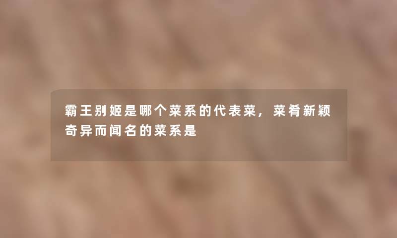 霸王别姬是哪个菜系的代表菜,菜肴新颖奇异而闻名的菜系是 霸王别姬是哪个菜系的代表菜,菜肴新颖奇异而闻名的菜系是