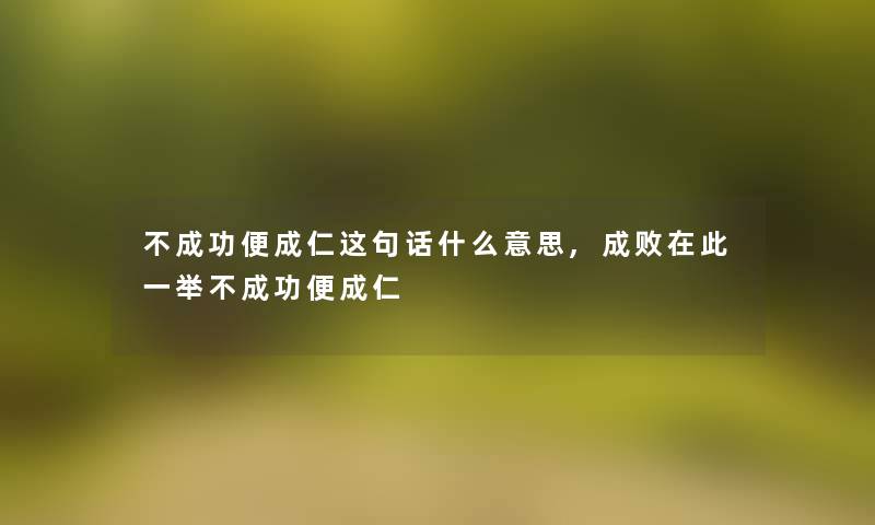 不成功便成仁这句话什么意思,成败在此一举不成功便成仁 不成功便成仁这句话什么意思,成败在此一举不成功便成仁