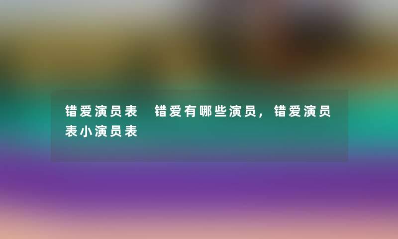 错爱演员表 错爱有哪些演员,错爱演员表小演员表 错爱演员表 错爱有哪些演员,错爱演员表小演员表