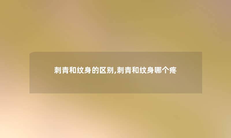 刺青和纹身的区别,刺青和纹身哪个疼 刺青和纹身的区别,刺青和纹身哪个疼