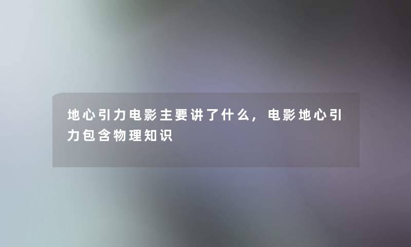 地心引力电影主要讲了什么,电影地心引力包含物理知识 地心引力电影主要讲了什么,电影地心引力包含物理知识