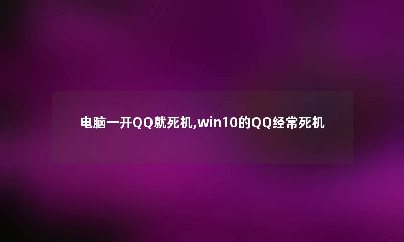 电脑一开QQ就死机,win10的QQ经常死机 电脑一开QQ就死机,win10的QQ经常死机
