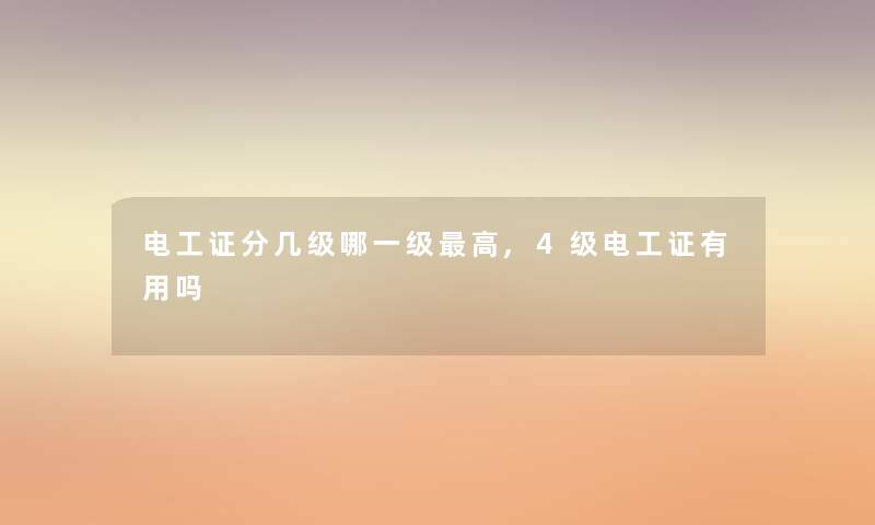 电工证分几级哪一级高,4级电工证有用吗 电工证分几级哪一级高,4级电工证有用吗