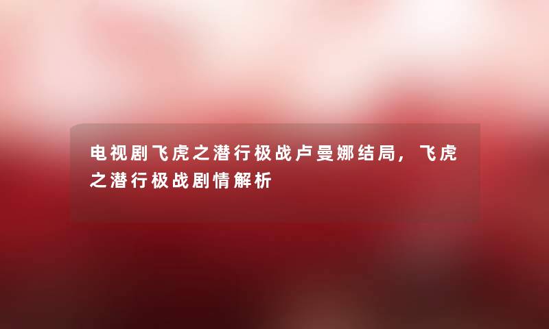电视剧飞虎之潜行极战卢曼娜结局,飞虎之潜行极战剧情解析 电视剧飞虎之潜行极战卢曼娜结局,飞虎之潜行极战剧情解析