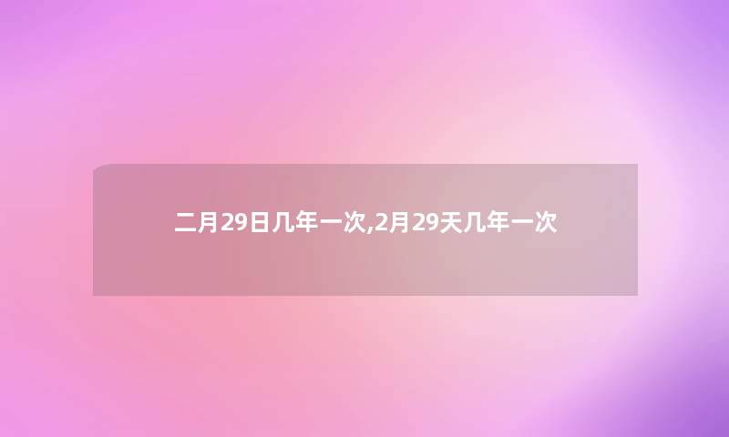 二月29日几年一次,2月29天几年一次 二月29日几年一次,2月29天几年一次