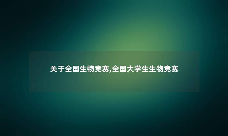 关于全国生物竞赛,全国大学生生物竞赛 关于全国生物竞赛,全国大学生生物竞赛