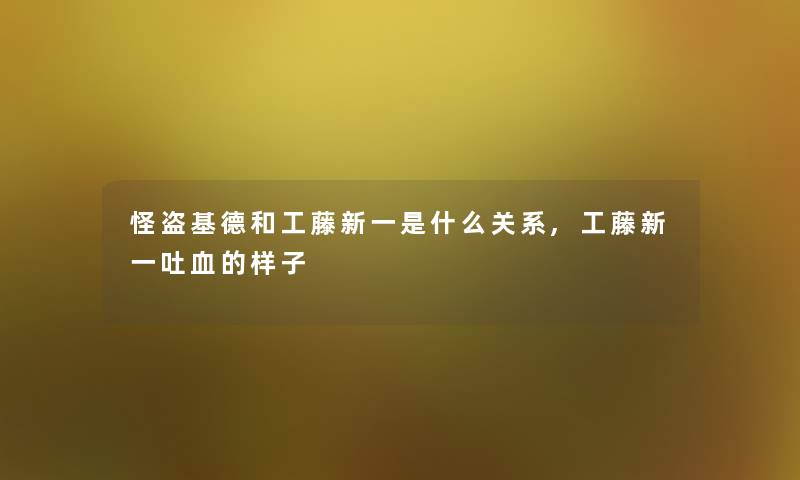 怪盗基德和工藤新一是什么关系,工藤新一吐血的样子 怪盗基德和工藤新一是什么关系,工藤新一吐血的样子