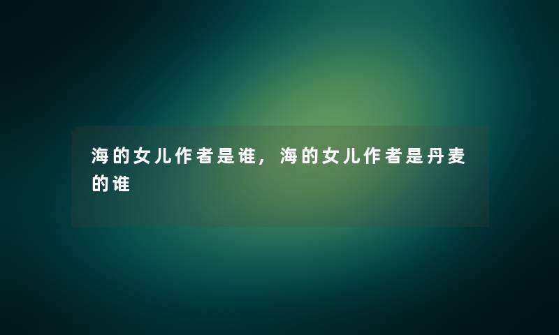 海的女儿是谁,海的女儿是丹麦的谁 海的女儿是谁,海的女儿是丹麦的谁