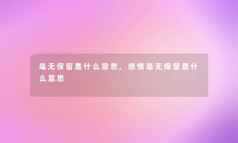 毫无保留是什么意思,感情毫无保留是什么意思 毫无保留是什么意思,感情毫无保留是什么意思