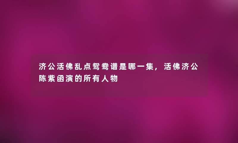 济公活佛乱点鸳鸯谱是哪一集,活佛济公陈紫函演的所有人物 济公活佛乱点鸳鸯谱是哪一集,活佛济公陈紫函演的所有人物