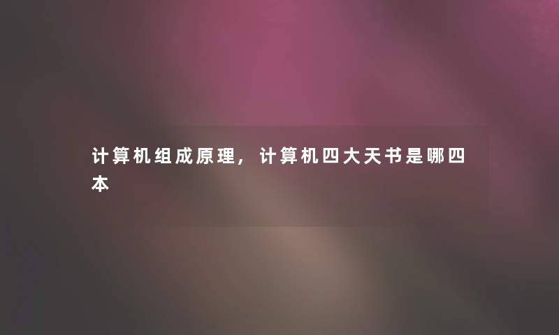 计算机组成原理,计算机四大天书是哪四本 计算机组成原理,计算机四大天书是哪四本