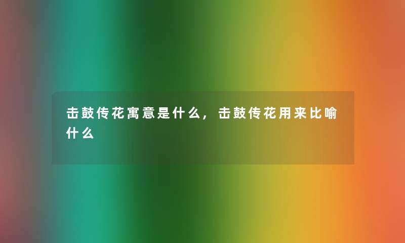 击鼓传花寓意是什么,击鼓传花用来比喻什么 击鼓传花寓意是什么,击鼓传花用来比喻什么