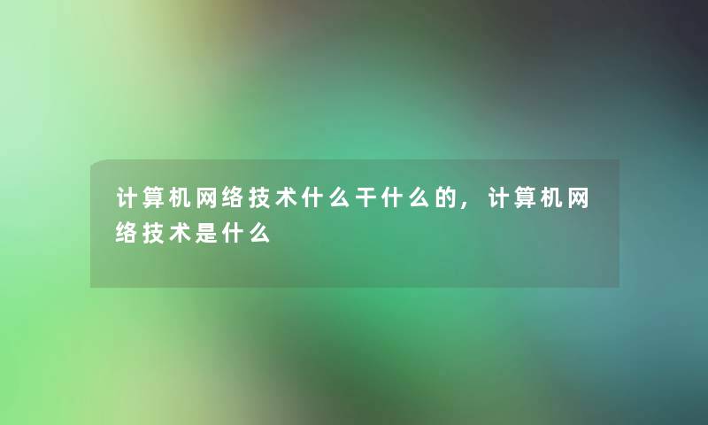 计算机网络技术什么干什么的,计算机网络技术是什么 计算机网络技术什么干什么的,计算机网络技术是什么