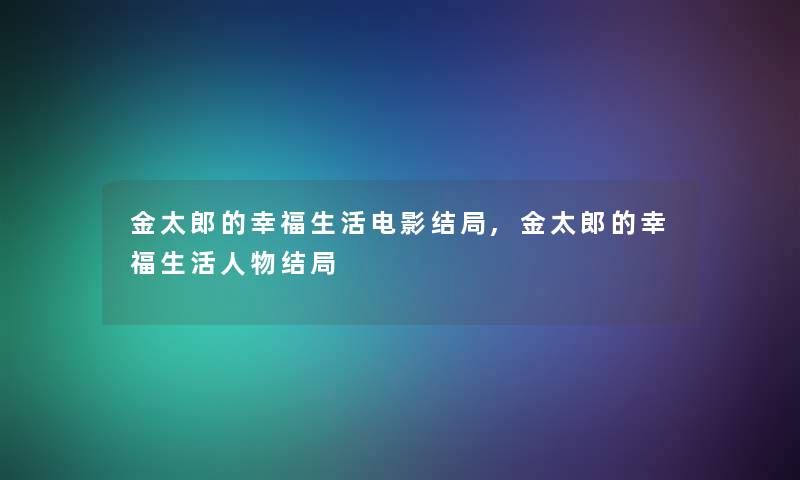 金太郎的幸福生活电影结局,金太郎的幸福生活人物结局 金太郎的幸福生活电影结局,金太郎的幸福生活人物结局