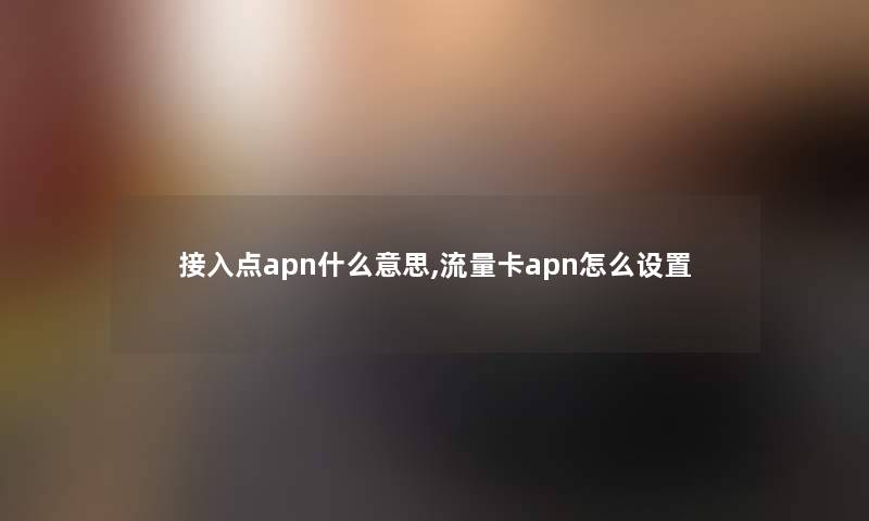 接入点apn什么意思,流量卡apn怎么设置 接入点apn什么意思,流量卡apn怎么设置