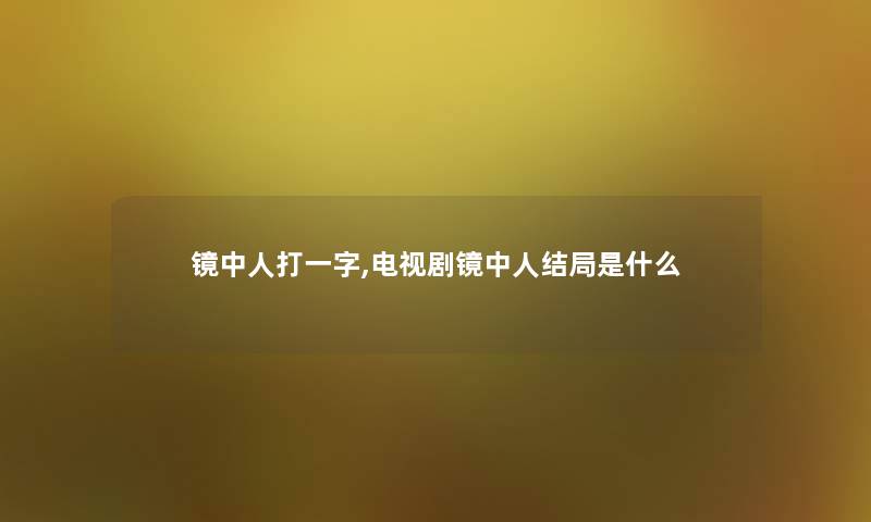 镜中人打一字,电视剧镜中人结局是什么 镜中人打一字,电视剧镜中人结局是什么