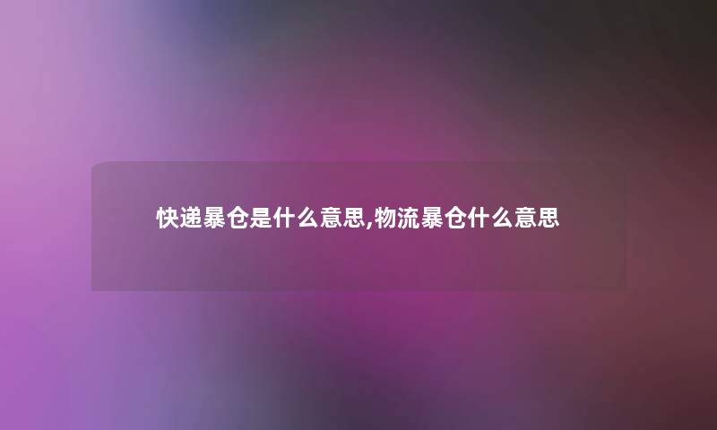快递暴仓是什么意思,物流暴仓什么意思 快递暴仓是什么意思,物流暴仓什么意思