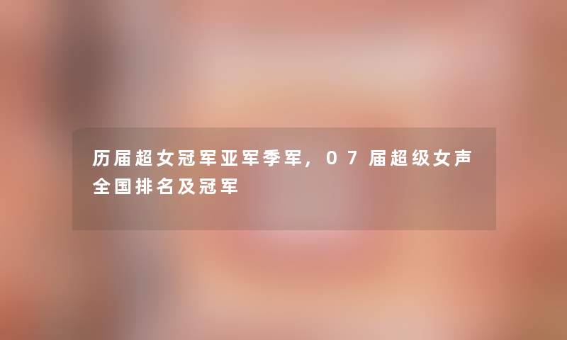 历届超女冠军亚军季军,07届超级女声全国推荐及冠军
