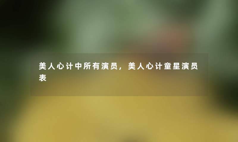 美人心计中所有演员,美人心计童星演员表 美人心计中所有演员,美人心计童星演员表