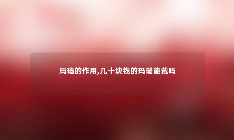 玛瑙的作用,几十块钱的玛瑙能戴吗