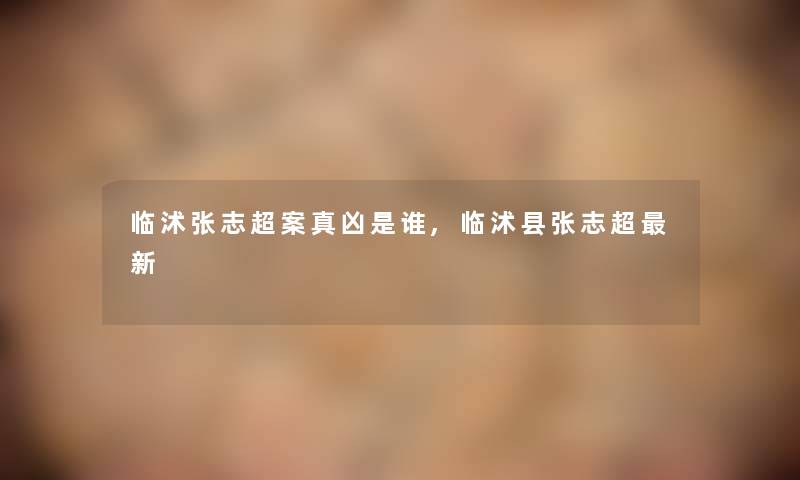 临沭张志超案真凶是谁,临沭县张志超新 临沭张志超案真凶是谁,临沭县张志超新