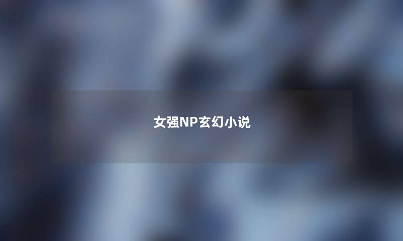 女强NP玄幻小说 女强NP玄幻小说