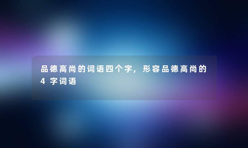 品德高尚的词语四个字,形容品德高尚的4字词语