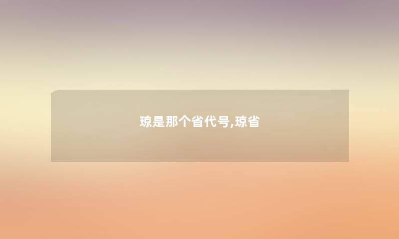 琼是那个省代号,琼省 琼是那个省代号,琼省