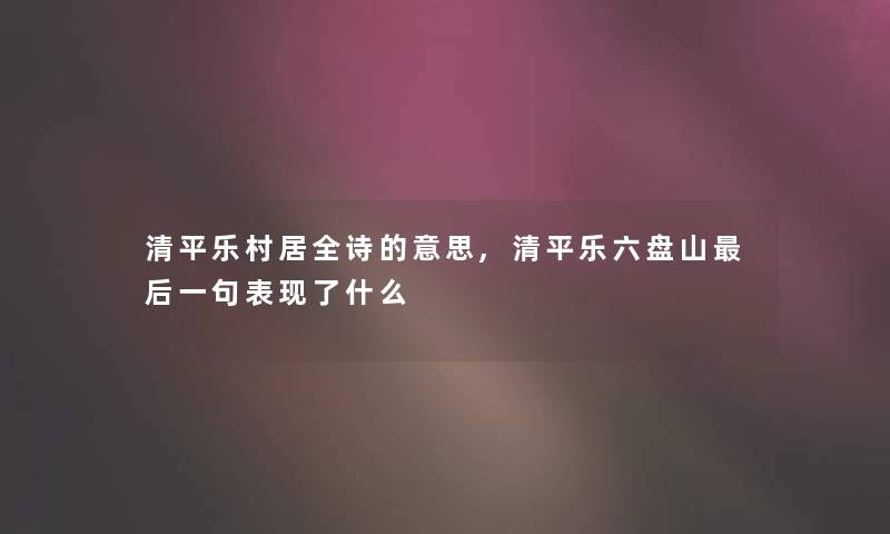 清平乐村居全诗的意思,清平乐六盘山这里要说一句表现了什么 清平乐村居全诗的意思,清平乐六盘山这里要说一句表现了什么