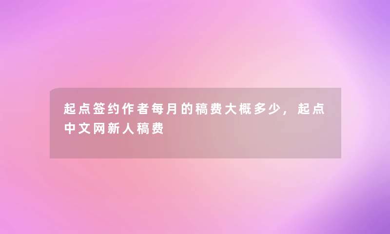 起点签约每月的稿费大概多少,起点中文网新人稿费 起点签约每月的稿费大概多少,起点中文网新人稿费