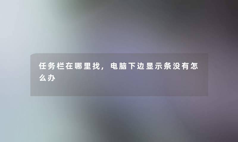 任务栏在哪里找,电脑下边显示条没有怎么办 任务栏在哪里找,电脑下边显示条没有怎么办