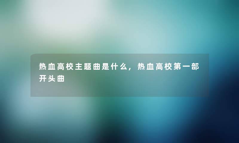 热血高校主题曲是什么,热血高校第一部开头曲 热血高校主题曲是什么,热血高校第一部开头曲