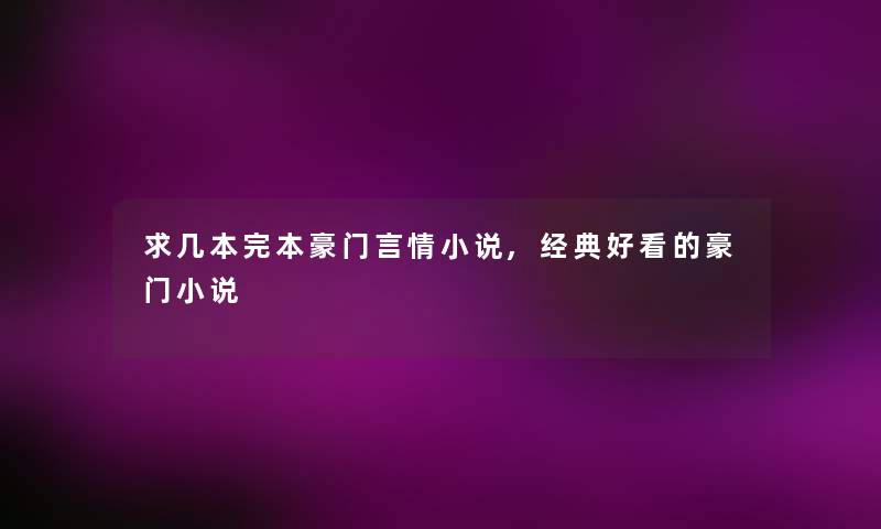 求几本完本豪门言情小说,经典好看的豪门小说 求几本完本豪门言情小说,经典好看的豪门小说